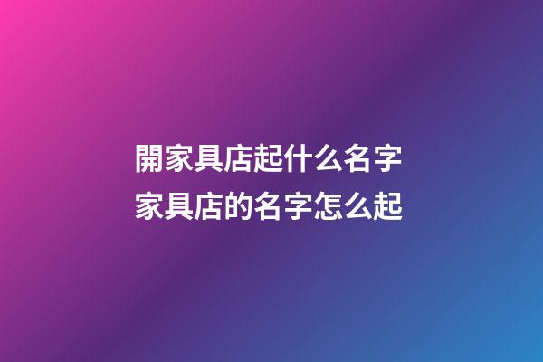 開家具店起什么名字 家具店的名字怎么起-第1張-店鋪起名-玄機派